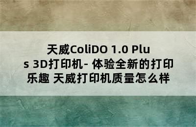 天威ColiDO 1.0 Plus 3D打印机- 体验全新的打印乐趣 天威打印机质量怎么样